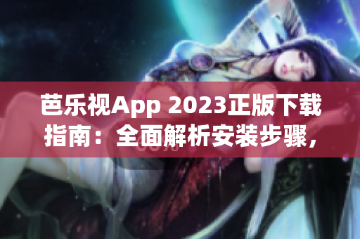 芭乐视App 2023正版下载指南：全面解析安装步骤，如何获取最新版本？